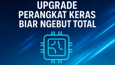 Upgrade Perangkat Keras Biar Ngebut Total