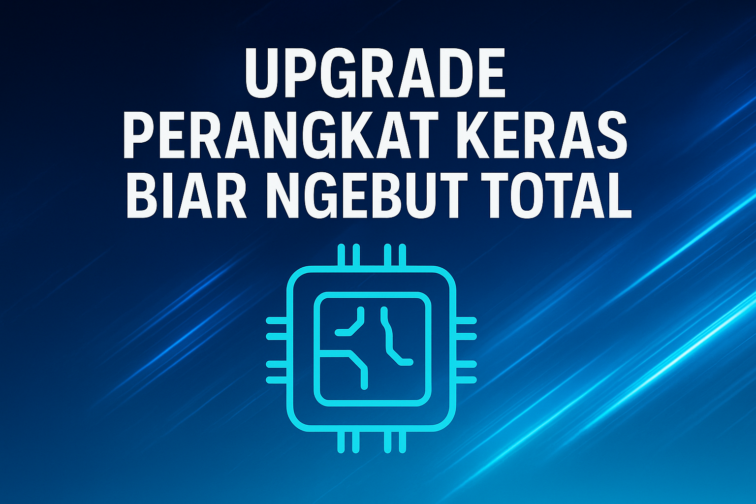 Upgrade Perangkat Keras Biar Ngebut Total